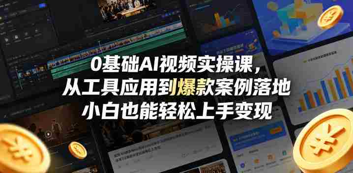0基础AI视频实操课，从工具应用到爆款案例落地，小白也能轻松上手变现-易度轻创站