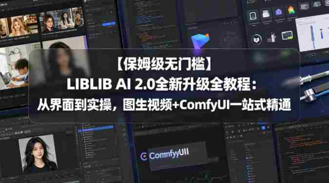 【保姆级无门槛】LIBLIB AI 2.0全新升级全教程：从界面到实操，图生视频+ComfyUI一站式精通-易度轻创站