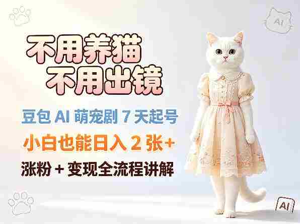不用养猫不用出镜，豆包AI萌宠剧7天起号，小白也能日入2张+，涨粉+变现全流程讲解-易度轻创站