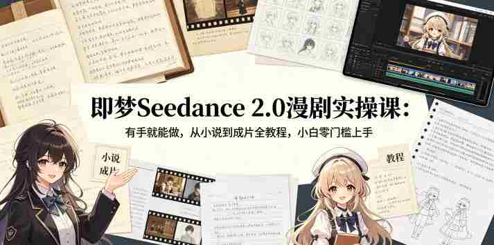 即梦Seedance 2.0漫剧实操课：有手就能做，从小说到成片全教程，小白零门槛上手-易度轻创站