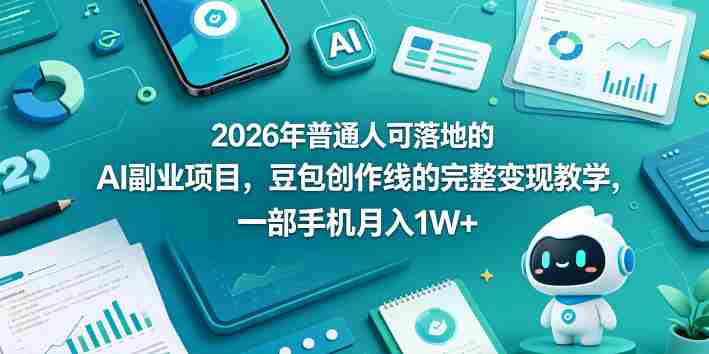 2026年普通人可落地的AI副业项目，豆包创作线的完整变现教学，一部手机月入1W+-易度轻创站