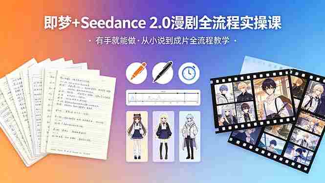 （18358期）即梦+Seedance 2.0漫剧全流程实操课，有手就能做，从小说到成片全流程教学-易度轻创站