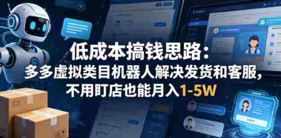 低成本搞钱思路：多多虚拟类目机器人解决发货和客服，不用盯店也能月入1-5W【揭秘】-易度轻创站