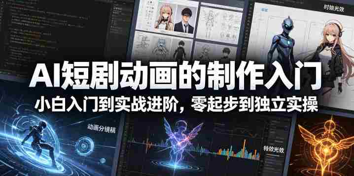 AI短剧动画的制作入门，小白入门到实战进阶，零起步到独立实操-易度轻创站