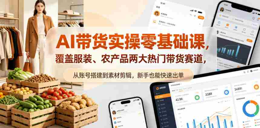 AI带货实操零基础课，覆盖服装、农产品两大热门带货赛道，从账号搭建到素材剪辑，新手也能快速出单-易度轻创站