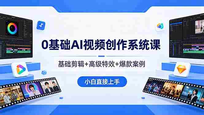 （18354期）0基础AI视频创作系统课，基础剪辑+高级特效+爆款案例，小白直接上手-易度轻创站