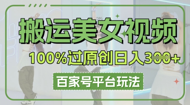 搬运美女视频100%过原创大揭秘，百家号平台玩法，轻松日入3张(可矩阵)-易度轻创站