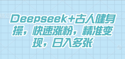 Deepseek+古人健身操，快速涨粉，精准变现，日入多张-易度轻创站
