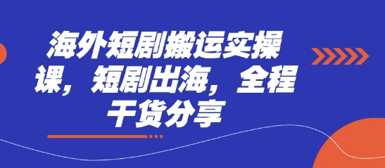 海外短剧搬运实操课，短剧出海，全程干货分享-易度轻创站
