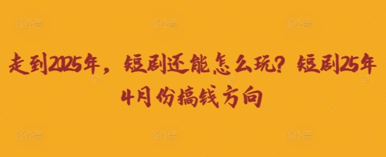 走到2025年，短剧还能怎么玩？短剧25年4月份搞钱方向-易度轻创站