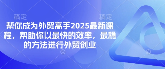 帮你成为外贸高手2025最新课程，帮助你以最快的效率，最稳的方法进行外贸创业-易度轻创站