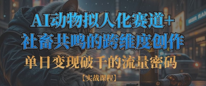 单日变现破千的流量密码，AI动物拟人化赛道+社畜共鸣的跨维度创作-易度轻创站