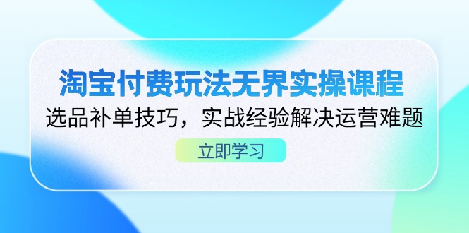 （14344期）淘宝付费玩法无界实操课程，选品补单技巧，实战经验解决运营难题-易度轻创站