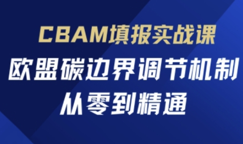 CBAM填报实战课，欧盟碳边界调节机制，从零到精通-易度轻创站