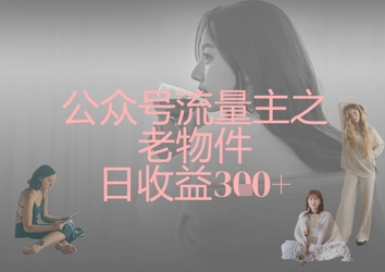 公众号流量主之老物件日收益300+-易度轻创站