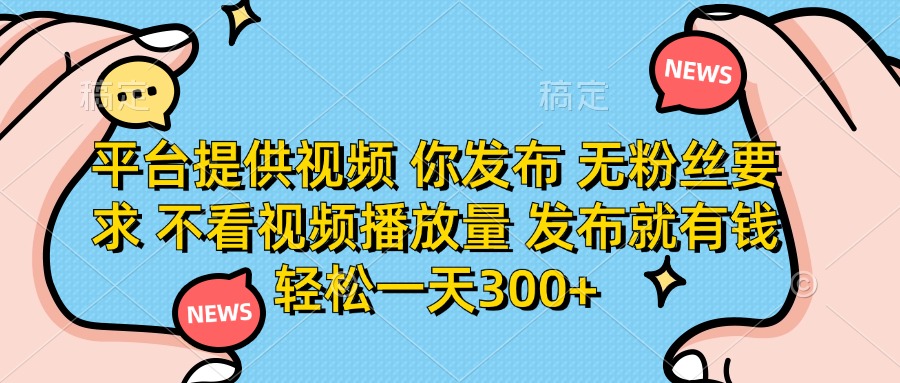 （14317期）平台提供视频 你发布 无粉丝要求 不看视频播放量 发布就有钱 轻松一天300+-易度轻创站