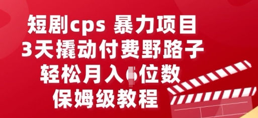 短剧cps暴力项目，3天撬动付费野路子，有人偷偷月入五位数，保姆级教程-易度轻创站