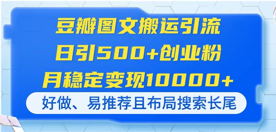 （14323期）豆瓣图文搬运引流，日引500+创业粉，月稳定变现10000+，好做、易推荐且...-易度轻创站