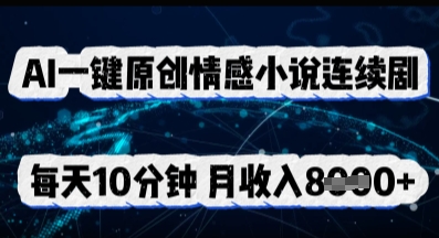 AI一键原创情感小说连续剧，多平台批量发布，每天10分钟，月收入8k-易度轻创站