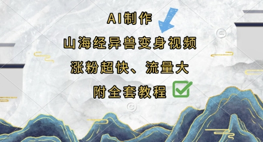 AI制作山海经异兽变身视频，涨粉超快，流量大，附全套教程-易度轻创站