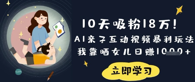 10天吸粉18W！AI亲子互动视频暴利玩法，我靠晒女儿日入数张-易度轻创站
