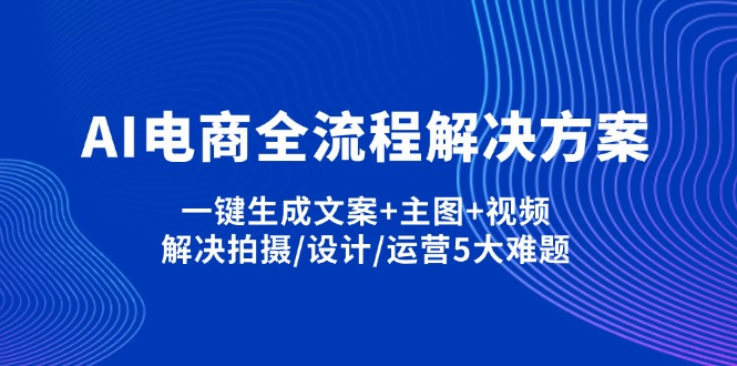 （14200期）AI电商全流程解决方案,一键生成文案+主图+视频,解决拍摄/设计/运营5大难题-易度轻创站