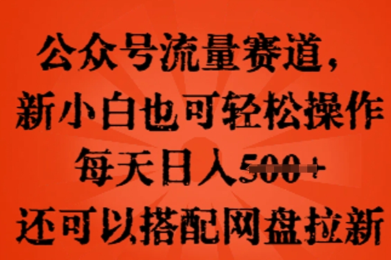 公众号流量赛道，新人小白也可轻松上手操作，每天日入100+，还可以搭配网盘拉新-易度轻创站