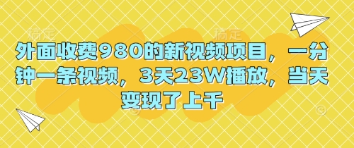 外面收费980的新视频项目，一分钟一条视频，3天23W播放，当天变现了上千-易度轻创站