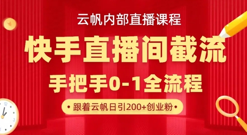 云帆内部直播课·快手直播间截流玩法，日引100+创业粉-易度轻创站