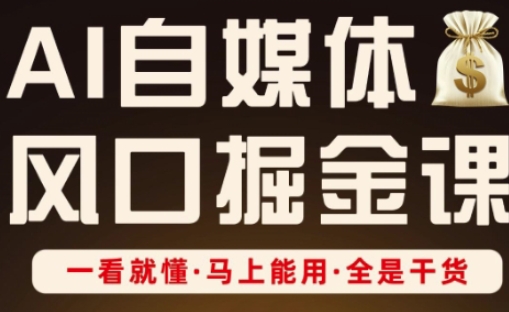 AI自媒体风口掘金课，一看就懂·马上能用·全是干货-易度轻创站