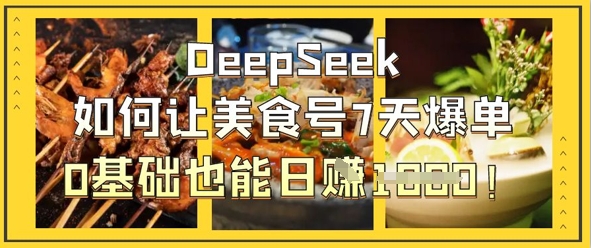 DeepSeek如何让美食号7天爆单，0基础也能日入1k-易度轻创站