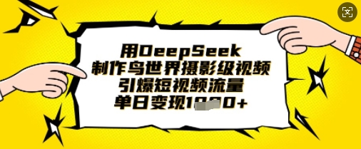 用DeepSeek制作鸟世界摄影级视频，引爆短视频流量，单日变现1k-易度轻创站