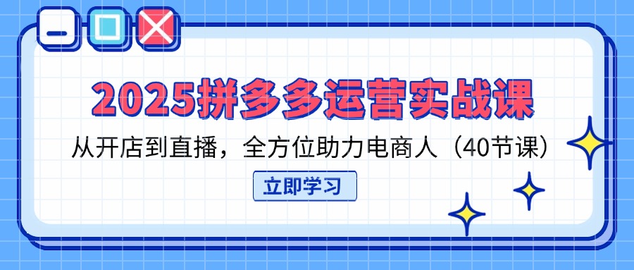 （14259期）2025拼多多运营实战课，从开店到直播，全方位助力电商人（40节课）-易度轻创站