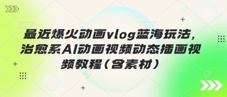 最近爆火动画vlog蓝海玩法，治愈系AI动画视频动态插画视频教程(含素材)-易度轻创站