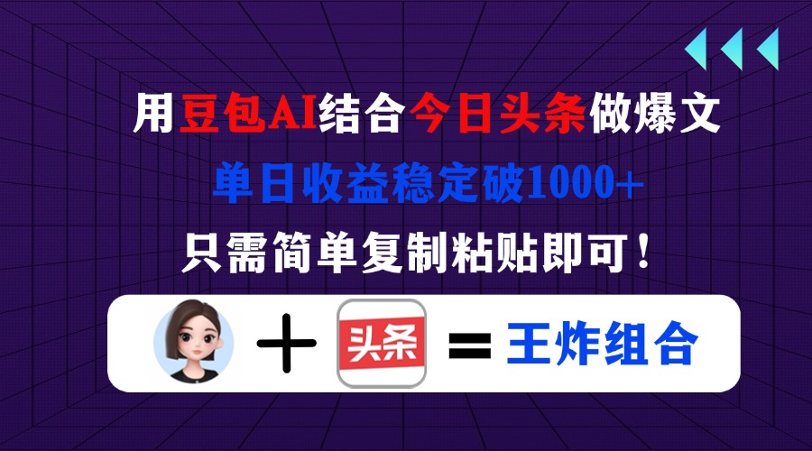 （14334期）用豆包结合今日头条做爆文，单日收益稳定破1000+，只需简单复制粘贴即可！-易度轻创站