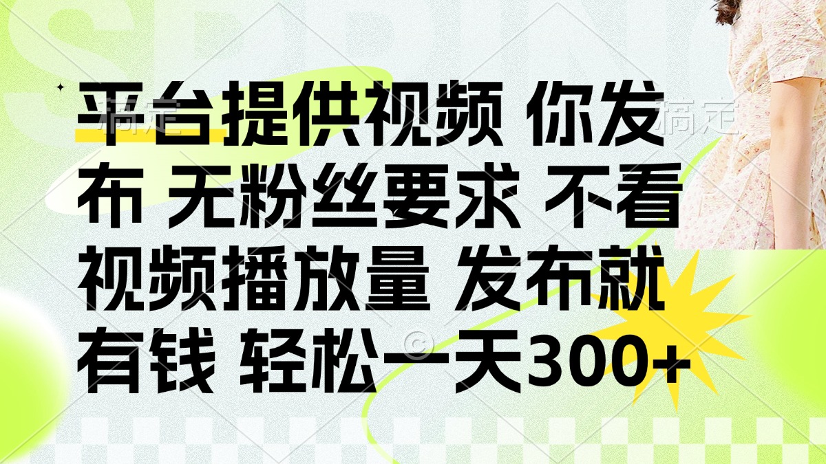 （14224期）发布平台提供视频就有钱 无粉丝要求 不看视频播放量 发布就有钱 一天300+-易度轻创站