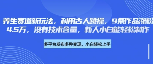 养生赛道新玩法，利用古人跳操，9条作品涨粉4.5W，没有技术含量，新人小白能轻松制作-易度轻创站