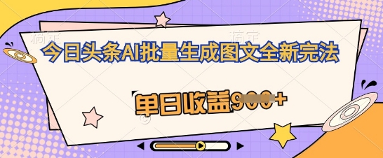 今日头条AI批量生成图文全新完法，单日收益几张-易度轻创站