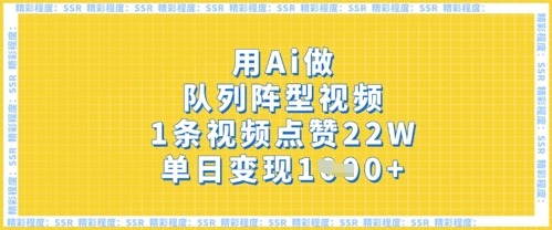 用Ai做队列阵型视频，1条视频点赞22W，单日变现多张-易度轻创站