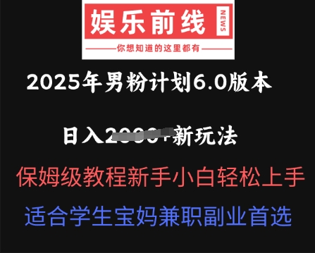 2025年男粉计划6.0版本，日入多张新玩法，保姆级教程新手小白轻松上手，适合学生宝妈兼职副业首选-易度轻创站
