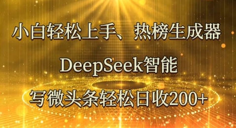 小白轻松上手热榜生成器，DeepSeek智能写微头条轻松日收2张-易度轻创站