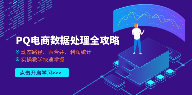 （14240期）PQ电商数据处理全攻略，动态路径、表合并、利润统计，实操教学快速掌握-易度轻创站