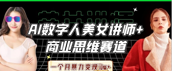 AI数字人美女讲师+商业思维赛道，一个月暴力变现过W+-易度轻创站
