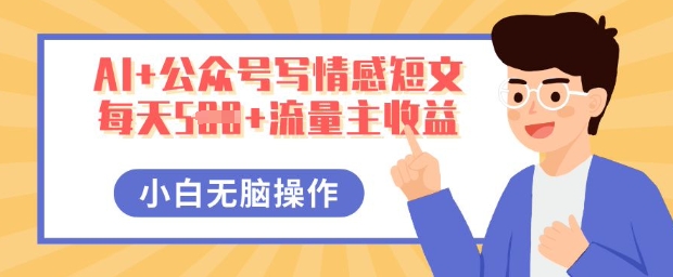 AI+公众号写情感短文，每天5张+流量主收益，多号矩阵无脑操作，小白轻松上手，保姆级教程-易度轻创站