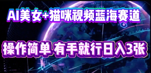 AI美女+猫咪视频蓝海赛道，操作简单，有手就行日入3张-易度轻创站