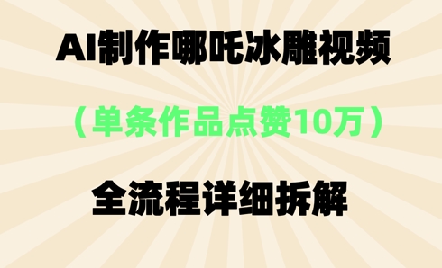 AI哪吒冰雕视频，单条视频点赞10W+，全流程详细拆解-易度轻创站