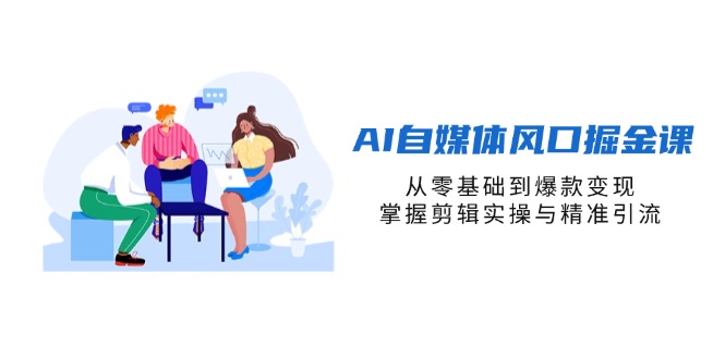 （14329期）AI自媒体风口掘金课，从零基础到爆款变现，掌握剪辑实操与精准引流-易度轻创站