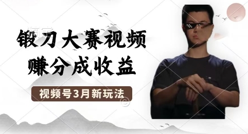 制作锻刀大赛视频，撸视频号分成计划收益，操作简单，轻松月入过W-易度轻创站