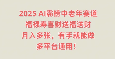 2025AI霸榜中老年赛道，福禄寿喜财送福送财，月入多张，有手就能做，多平台通用!-易度轻创站