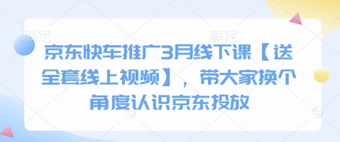 京东快车推广3月线下课【送全套线上视频】，带大家换个角度认识京东投放-易度轻创站